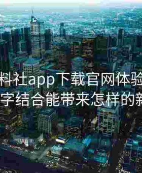 走近黑料社app下载官网体验店：实体与数字结合能带来怎样的新玩法？