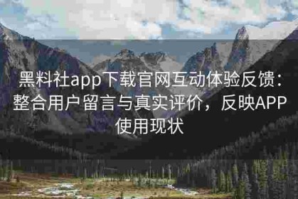 黑料社app下载官网互动体验反馈：整合用户留言与真实评价，反映APP使用现状