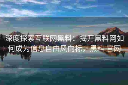 深度探索互联网黑料：揭开黑料网如何成为信息自由风向标，黑料 官网