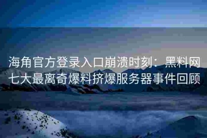 海角官方登录入口崩溃时刻：黑料网七大最离奇爆料挤爆服务器事件回顾