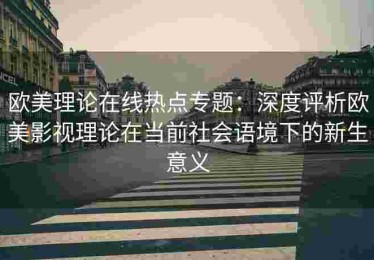 欧美理论在线热点专题：深度评析欧美影视理论在当前社会语境下的新生意义