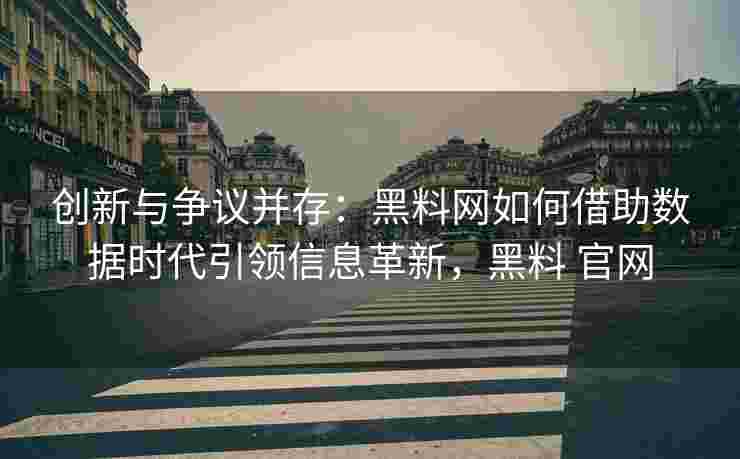 创新与争议并存：黑料网如何借助数据时代引领信息革新，黑料 官网