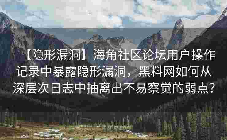 【隐形漏洞】海角社区论坛用户操作记录中暴露隐形漏洞，黑料网如何从深层次日志中抽离出不易察觉的弱点？