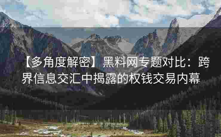 【多角度解密】黑料网专题对比：跨界信息交汇中揭露的权钱交易内幕