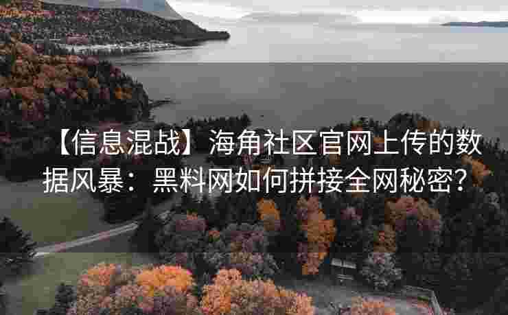 【信息混战】海角社区官网上传的数据风暴：黑料网如何拼接全网秘密？