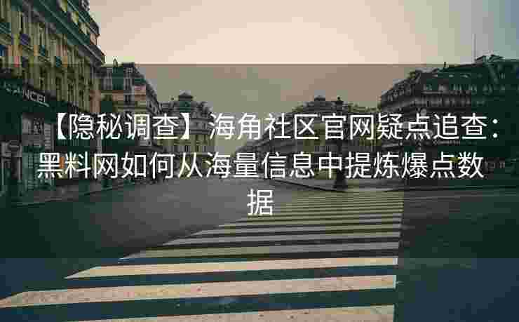 【隐秘调查】海角社区官网疑点追查：黑料网如何从海量信息中提炼爆点数据